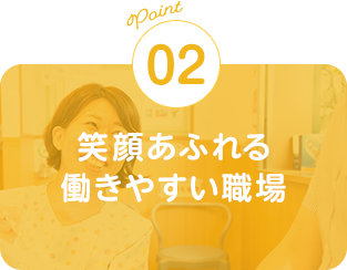 POINT02　笑顔あふれる働きやすい職場