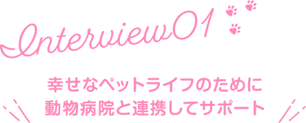 幸せなペットライフのために動物病院と連携してサポート