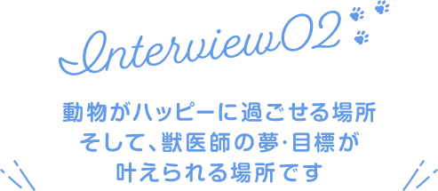 動物がハッピーに過ごせる場所そして、獣医師の夢・目標が叶えられる場所です