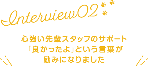 心強い先輩スタッフのサポート「良かったよ」という言葉が励みになりました